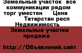 Земельный участок, все коммуникации рядом, торг уместен . › Цена ­ 500 000 - Татарстан респ. Недвижимость » Земельные участки продажа   